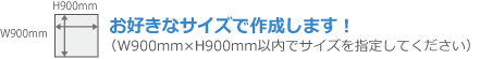 W900mm×H900mm以内でサイズを指定してください